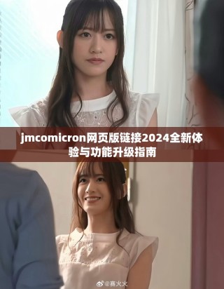 jmcomicron網(wǎng)頁版鏈接2024全新體驗與功能升級指南