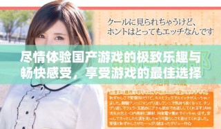 盡情體驗(yàn)國產(chǎn)游戲的極致樂趣與暢快感受，享受游戲的最佳選擇