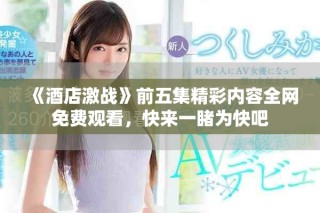 《酒店激戰(zhàn)》前五集精彩內(nèi)容全網(wǎng)免費(fèi)觀看，快來(lái)一睹為快吧