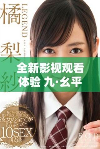 全新影視觀看體驗(yàn) 九·幺平臺(tái)為您提供免費(fèi)看片服務(wù)