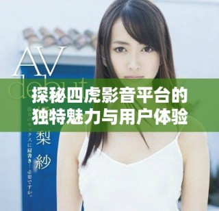 探秘四虎影音平臺(tái)的獨(dú)特魅力與用戶體驗(yàn)