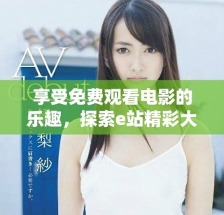 享受免費觀看電影的樂趣，探索e站精彩大片資源