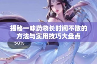 揭秘一味藥物長時(shí)間不散的方法與實(shí)用技巧大盤點(diǎn)