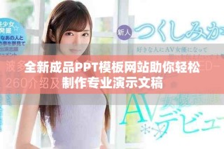 全新成品PPT模板網(wǎng)站助你輕松制作專業(yè)演示文稿