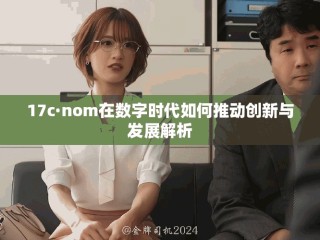 17c·nom在數(shù)字時(shí)代如何推動(dòng)創(chuàng)新與發(fā)展解析