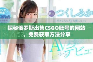 探秘俄羅斯出售CSGO賬號(hào)的網(wǎng)站，免費(fèi)獲取方法分享
