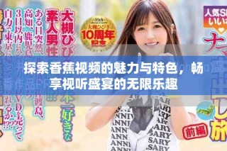 探索香蕉視頻的魅力與特色，暢享視聽盛宴的無限樂趣
