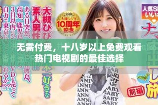 無需付費，十八歲以上免費觀看熱門電視劇的最佳選擇