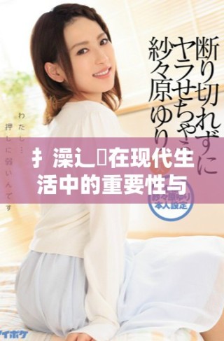扌澡辶畐在現(xiàn)代生活中的重要性與應(yīng)用探討