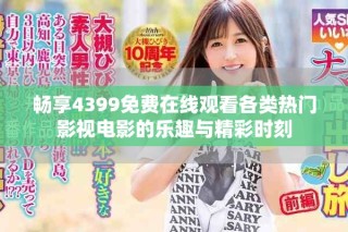 暢享4399免費(fèi)在線觀看各類(lèi)熱門(mén)影視電影的樂(lè)趣與精彩時(shí)刻
