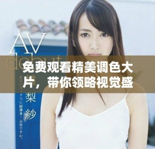 免費觀看精美調(diào)色大片，帶你領(lǐng)略視覺盛宴享受