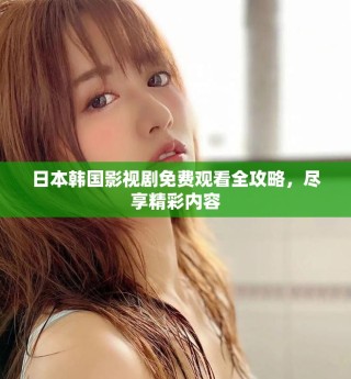 日本韓國影視劇免費觀看全攻略，盡享精彩內(nèi)容