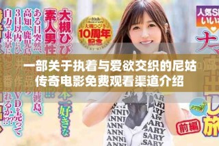 一部關(guān)于執(zhí)著與愛欲交織的尼姑傳奇電影免費(fèi)觀看渠道介紹