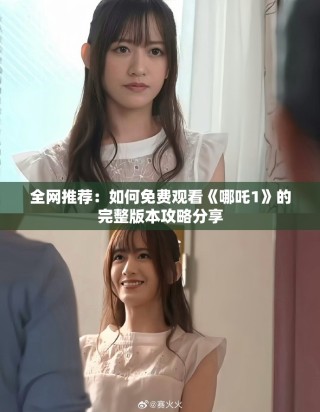全網(wǎng)推薦：如何免費觀看《哪吒1》的完整版本攻略分享
