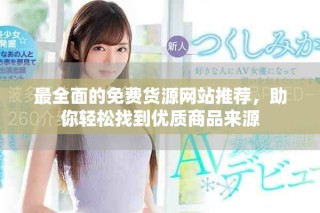 最全面的免費(fèi)貨源網(wǎng)站推薦，助你輕松找到優(yōu)質(zhì)商品來(lái)源