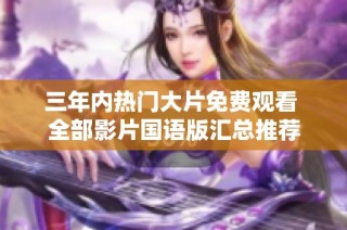 三年內(nèi)熱門大片免費觀看 全部影片國語版匯總推薦