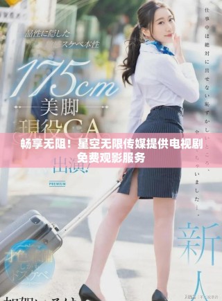 暢享無阻！星空無限傳媒提供電視劇免費觀影服務