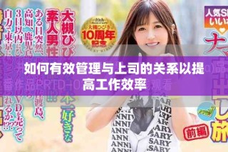 如何有效管理與上司的關(guān)系以提高工作效率
