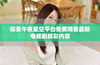 探索午夜星空平臺(tái)免費(fèi)觀看最新電視劇精彩內(nèi)容