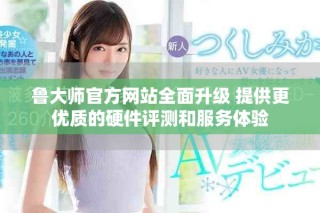 魯大師官方網(wǎng)站全面升級(jí) 提供更優(yōu)質(zhì)的硬件評測和服務(wù)體驗(yàn)