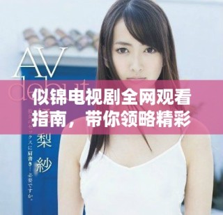 似錦電視劇全網(wǎng)觀看指南，帶你領(lǐng)略精彩劇情與角色魅力