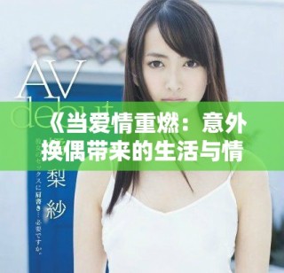 《當(dāng)愛情重燃：意外換偶帶來的生活與情感挑戰(zhàn)》