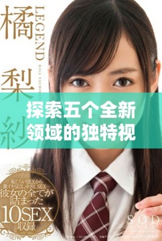 探索五個(gè)全新領(lǐng)域的獨(dú)特視角與深度分析信息分享平臺(tái)