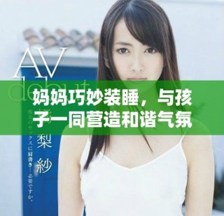 媽媽巧妙裝睡，與孩子一同營(yíng)造和諧氣氛