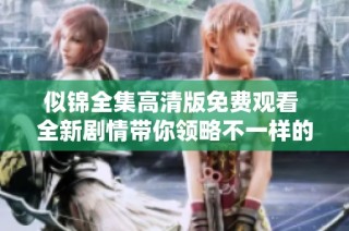 似錦全集高清版免費(fèi)觀看 全新劇情帶你領(lǐng)略不一樣的精彩世界