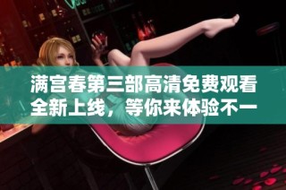 滿宮春第三部高清免費(fèi)觀看全新上線，等你來體驗(yàn)不一樣的精彩劇情