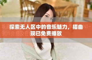 探索無人區(qū)中的音樂魅力，插曲現(xiàn)已免費播放