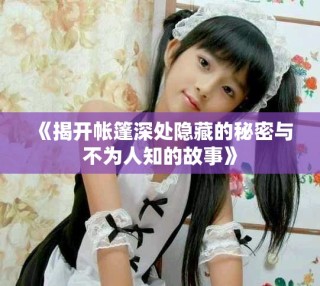 《揭開帳篷深處隱藏的秘密與不為人知的故事》