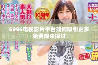6996電視影片平臺如何吸引更多免費(fèi)觀眾探討
