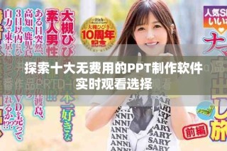 探索十大無費(fèi)用的PPT制作軟件實時觀看選擇