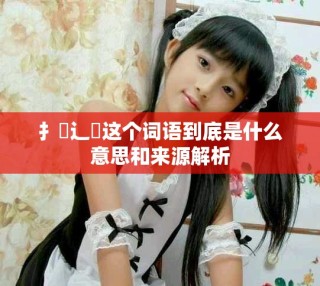 扌喿辶畐這個(gè)詞語(yǔ)到底是什么意思和來(lái)源解析