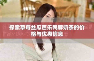 探索草莓絲瓜芭樂鴨脖奶茶的價格與優(yōu)惠信息