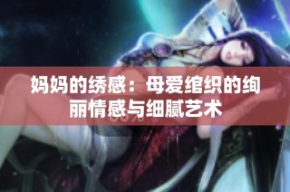 媽媽的繡感：母愛綰織的絢麗情感與細膩藝術
