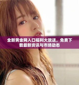 全新黃金網(wǎng)入口福利大放送，免費(fèi)下載最新資訊與市場(chǎng)動(dòng)態(tài)