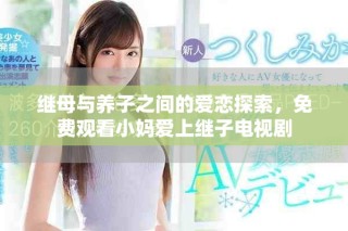 繼母與養(yǎng)子之間的愛(ài)戀探索，免費(fèi)觀看小媽愛(ài)上繼子電視劇