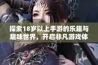 探索18歲以上手游的樂(lè)趣與趣味世界，開(kāi)啟非凡游戲體驗(yàn)之旅