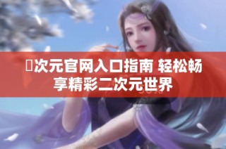 囧次元官網(wǎng)入口指南 輕松暢享精彩二次元世界