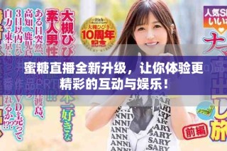 蜜糖直播全新升級(jí)，讓你體驗(yàn)更精彩的互動(dòng)與娛樂！