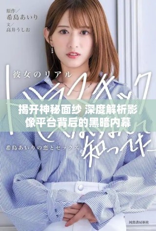 揭開神秘面紗 深度解析影像平臺(tái)背后的黑暗內(nèi)幕