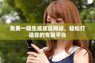 免費(fèi)一鍵生成成品網(wǎng)站，輕松打造你的專屬平臺(tái)