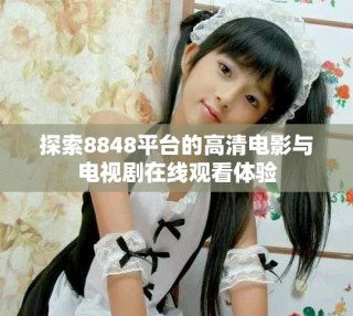 探索8848平臺的高清電影與電視劇在線觀看體驗(yàn)