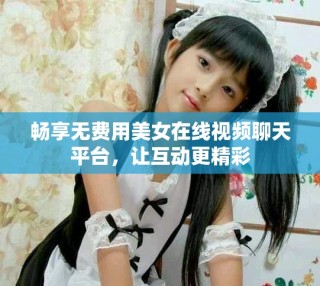 暢享無(wú)費(fèi)用美女在線視頻聊天平臺(tái)，讓互動(dòng)更精彩