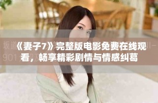 《妻子7》完整版電影免費(fèi)在線觀看，暢享精彩劇情與情感糾葛