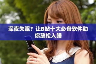 深夜失眠？讓B站十大必備軟件助你放松入睡