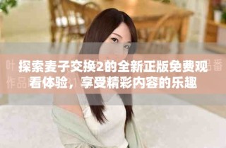 探索麥子交換2的全新正版免費(fèi)觀看體驗(yàn)，享受精彩內(nèi)容的樂(lè)趣