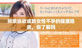 頻繁縱欲或致女性不孕的健康隱患，你了解嗎